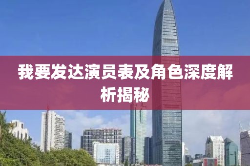 我要发达演员表及角色深度解析揭秘