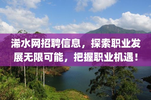 浠水网招聘信息，探索职业发展无限可能，把握职业机遇！