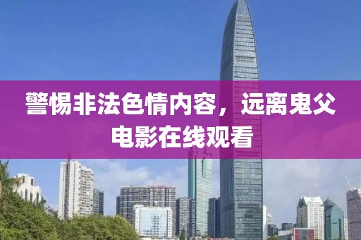 警惕非法色情内容，远离鬼父电影在线观看
