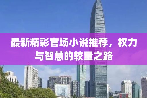 最新精彩官场小说推荐，权力与智慧的较量之路