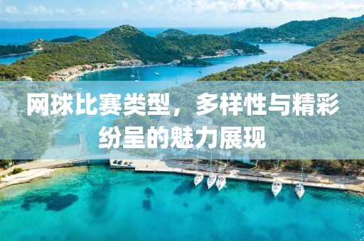 网球比赛类型，多样性与精彩纷呈的魅力展现