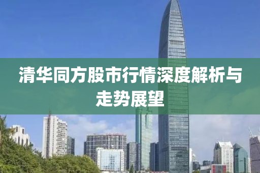 清华同方股市行情深度解析与走势展望