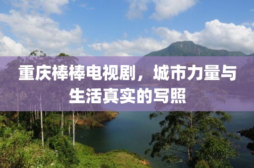 重庆棒棒电视剧，城市力量与生活真实的写照