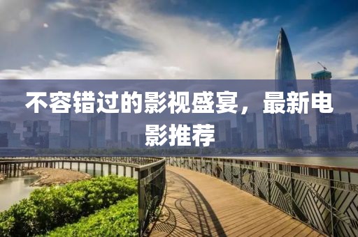 不容错过的影视盛宴，最新电影推荐