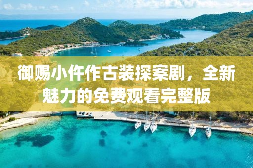 御赐小仵作古装探案剧，全新魅力的免费观看完整版