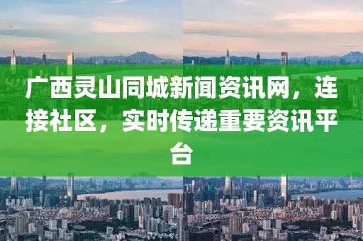 广西灵山同城新闻资讯网，连接社区，实时传递重要资讯平台