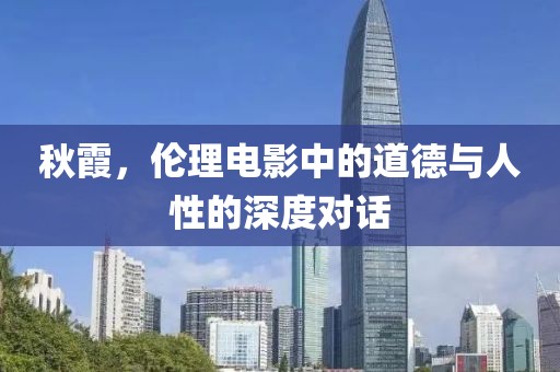 秋霞，伦理电影中的道德与人性的深度对话
