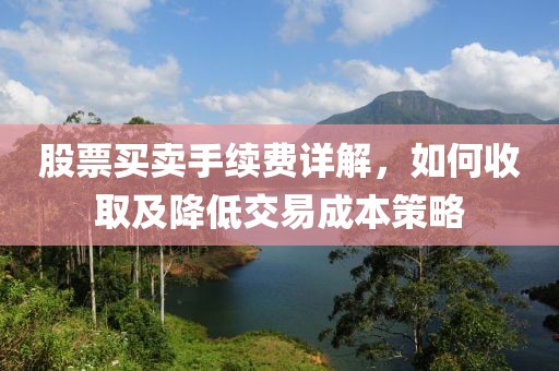 股票买卖手续费详解，如何收取及降低交易成本策略