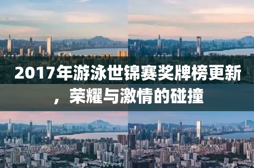 2017年游泳世锦赛奖牌榜更新，荣耀与激情的碰撞