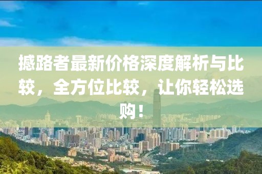 撼路者最新价格深度解析与比较，全方位比较，让你轻松选购！
