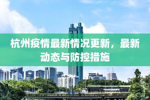 杭州疫情最新情况更新，最新动态与防控措施