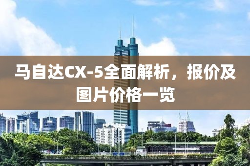 马自达CX-5全面解析，报价及图片价格一览