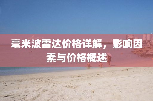 毫米波雷达价格详解，影响因素与价格概述