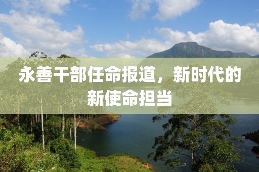 永善干部任命报道，新时代的新使命担当