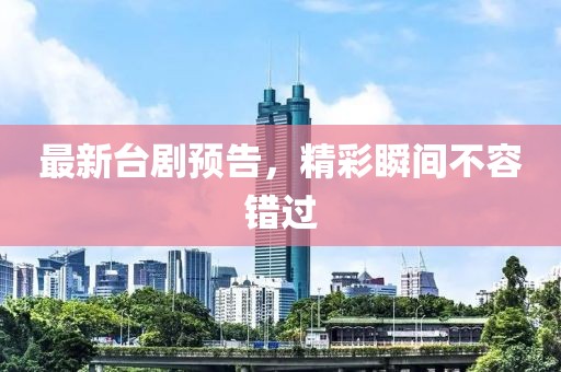 最新台剧预告，精彩瞬间不容错过