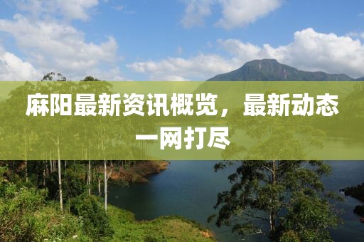 麻阳最新资讯概览，最新动态一网打尽
