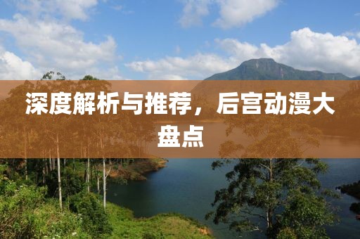 深度解析与推荐，后宫动漫大盘点