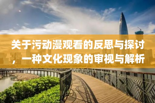 关于污动漫观看的反思与探讨，一种文化现象的审视与解析