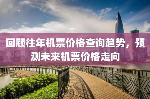 回顾往年机票价格查询趋势，预测未来机票价格走向