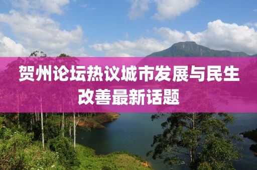 贺州论坛热议城市发展与民生改善最新话题