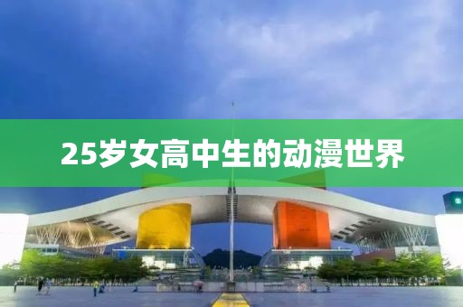 25岁女高中生的动漫世界