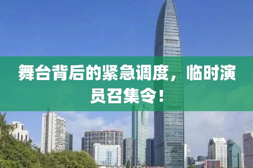 舞台背后的紧急调度，临时演员召集令！