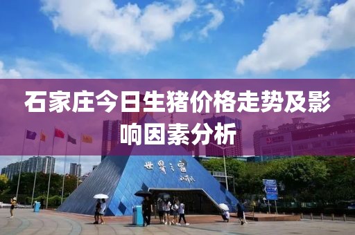 石家庄今日生猪价格走势及影响因素分析