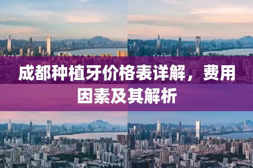 成都种植牙价格表详解，费用因素及其解析