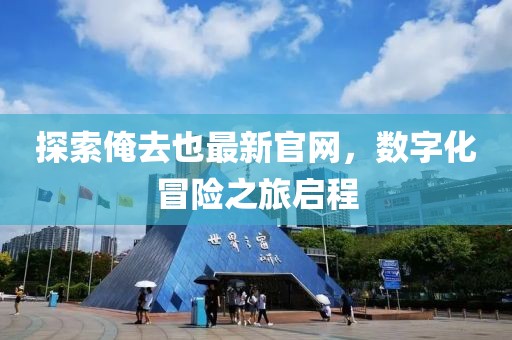 探索俺去也最新官网，数字化冒险之旅启程