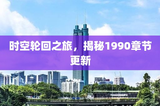 时空轮回之旅，揭秘1990章节更新