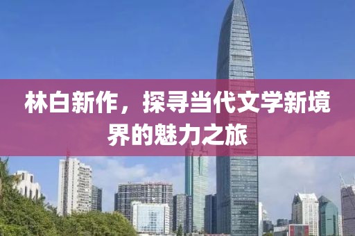 林白新作，探寻当代文学新境界的魅力之旅