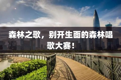 森林之歌，别开生面的森林唱歌大赛！
