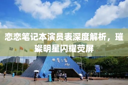 恋恋笔记本演员表深度解析，璀璨明星闪耀荧屏