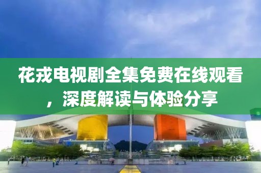 花戎电视剧全集免费在线观看，深度解读与体验分享