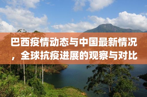 巴西疫情动态与中国最新情况，全球抗疫进展的观察与对比