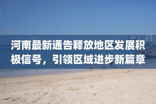 河南最新通告释放地区发展积极信号，引领区域进步新篇章