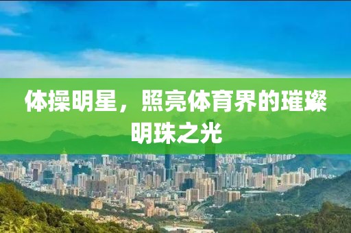 体操明星，照亮体育界的璀璨明珠之光