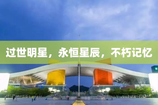 过世明星，永恒星辰，不朽记忆