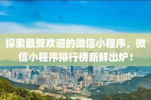 探索最受欢迎的微信小程序，微信小程序排行榜新鲜出炉！