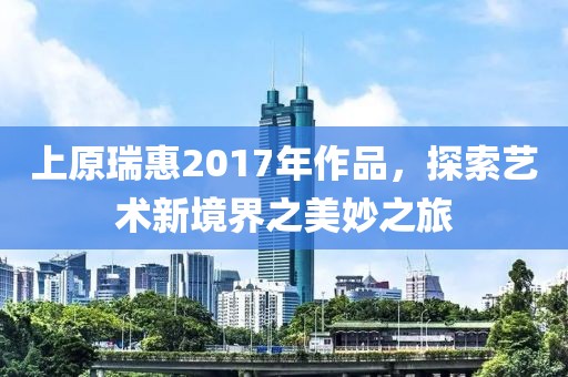上原瑞惠2017年作品，探索艺术新境界之美妙之旅