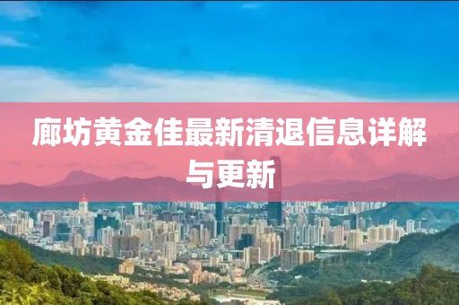 廊坊黄金佳最新清退信息详解与更新