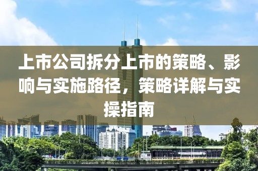上市公司拆分上市的策略、影响与实施路径，策略详解与实操指南