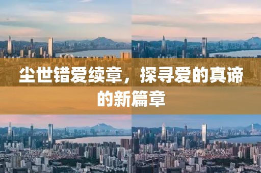 尘世错爱续章，探寻爱的真谛的新篇章