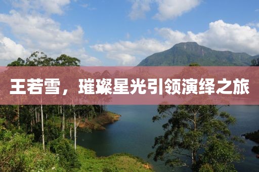王若雪，璀璨星光引领演绎之旅