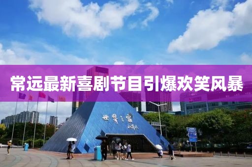 常远最新喜剧节目引爆欢笑风暴