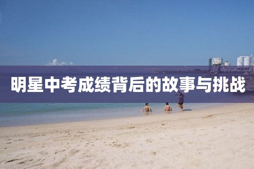 明星中考成绩背后的故事与挑战