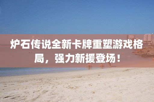 炉石传说全新卡牌重塑游戏格局，强力新援登场！
