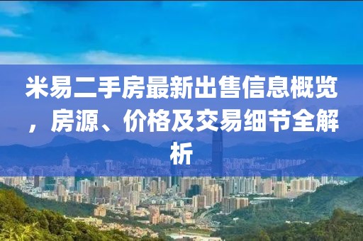 米易二手房最新出售信息概览，房源、价格及交易细节全解析