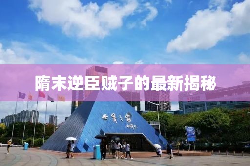 隋末逆臣贼子的最新揭秘