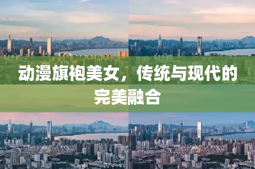 动漫旗袍美女，传统与现代的完美融合